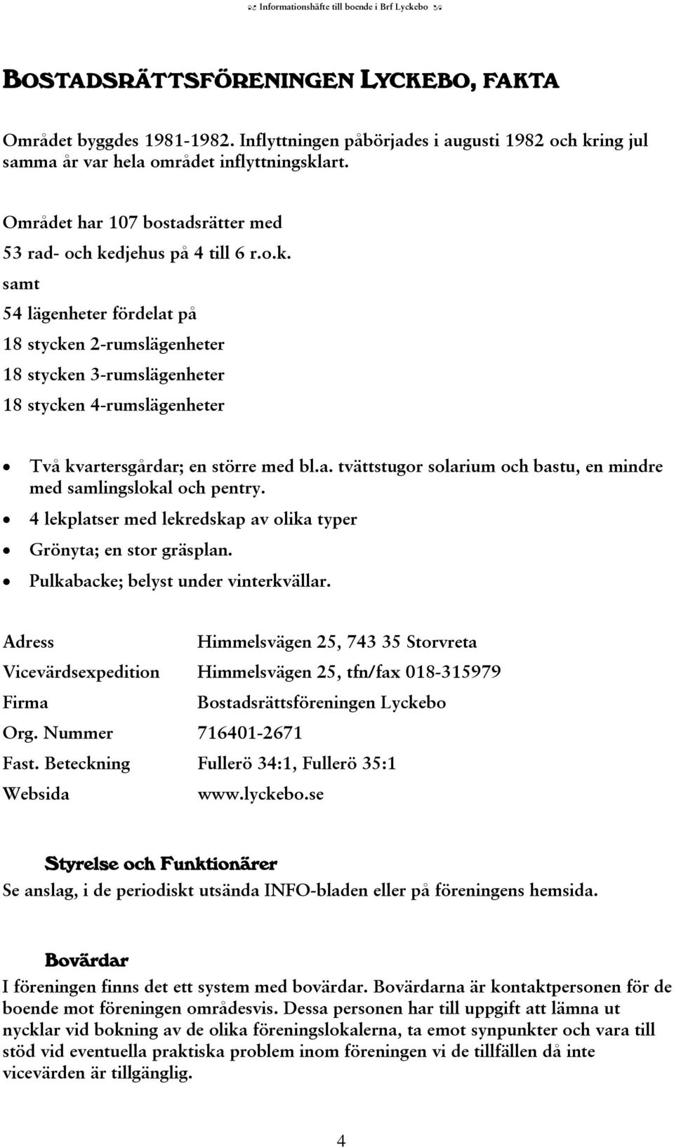 a. tvättstugor solarium och bastu, en mindre med samlingslokal och pentry. 4 lekplatser med lekredskap av olika typer Grönyta; en stor gräsplan. Pulkabacke; belyst under vinterkvällar.