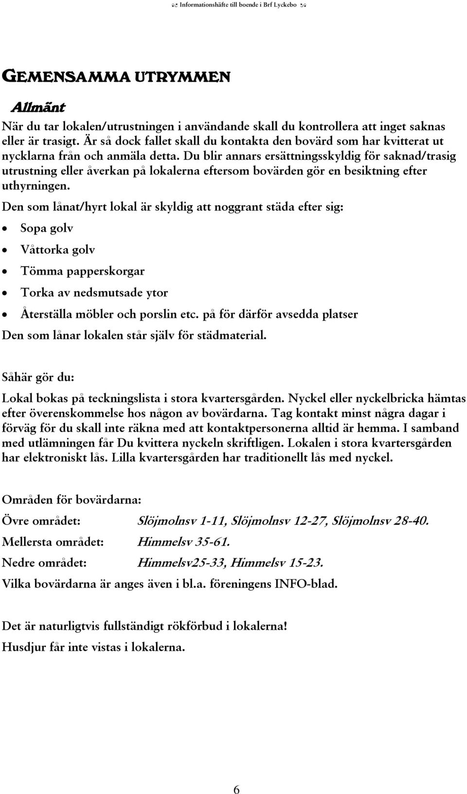 Du blir annars ersättningsskyldig för saknad/trasig utrustning eller åverkan på lokalerna eftersom bovärden gör en besiktning efter uthyrningen.