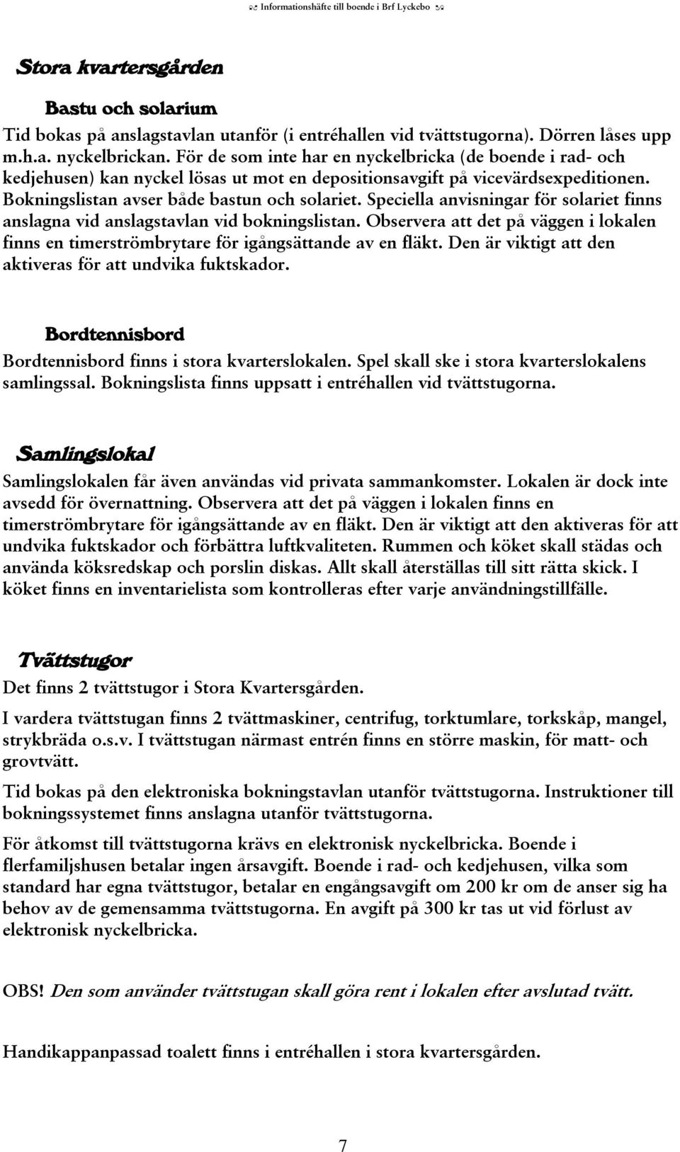 Speciella anvisningar för solariet finns anslagna vid anslagstavlan vid bokningslistan. Observera att det på väggen i lokalen finns en timerströmbrytare för igångsättande av en fläkt.