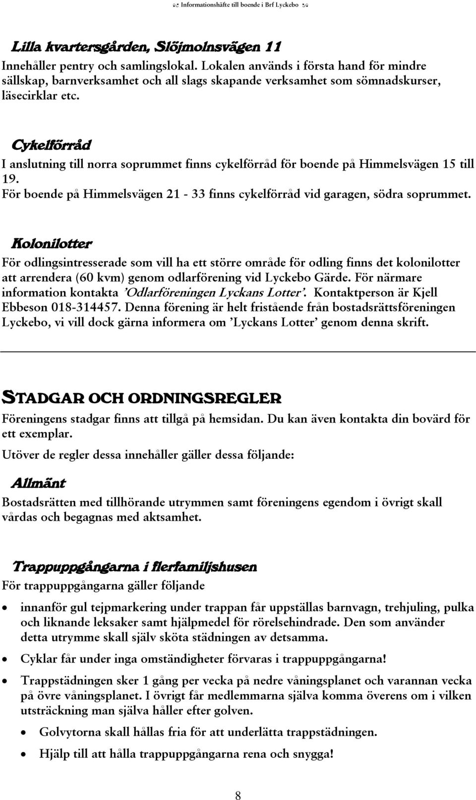 Cykelförråd I anslutning till norra soprummet finns cykelförråd för boende på Himmelsvägen 15 till 19. För boende på Himmelsvägen 21-33 finns cykelförråd vid garagen, södra soprummet.