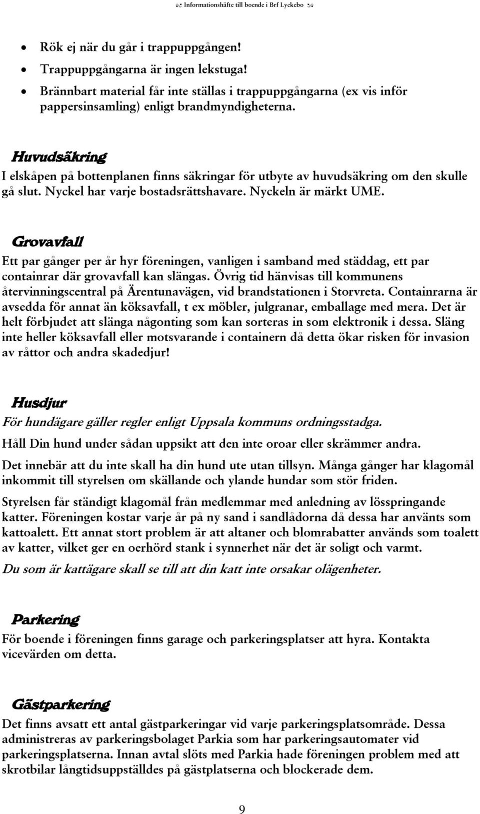 Huvudsäkring I elskåpen på bottenplanen finns säkringar för utbyte av huvudsäkring om den skulle gå slut. Nyckel har varje bostadsrättshavare. Nyckeln är märkt UME.