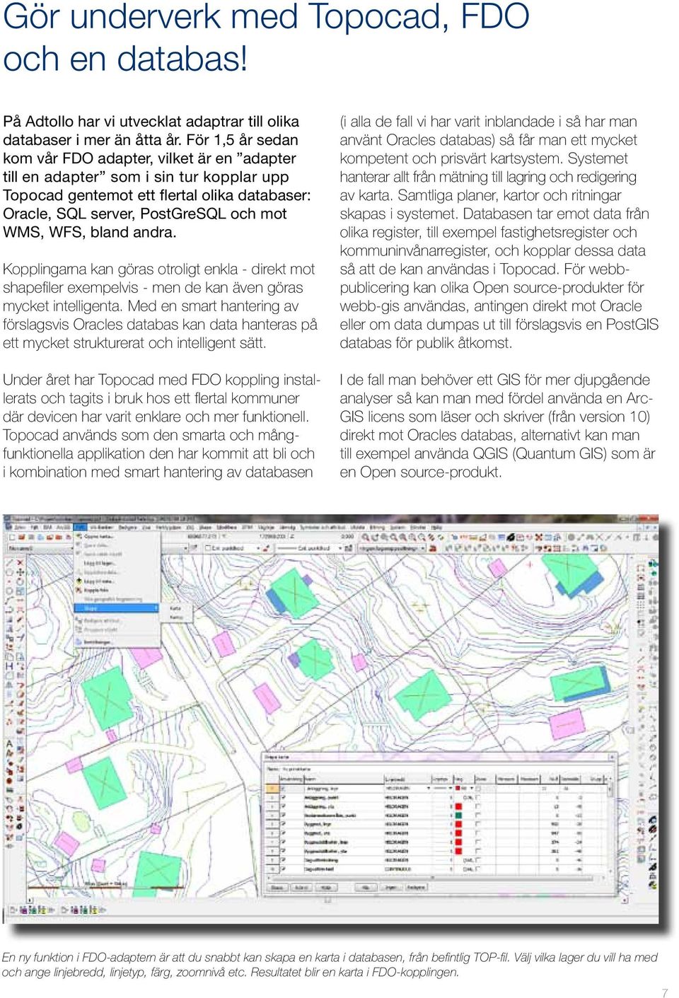 bland andra. Kopplingarna kan göras otroligt enkla - direkt mot shapefiler exempelvis - men de kan även göras mycket intelligenta.