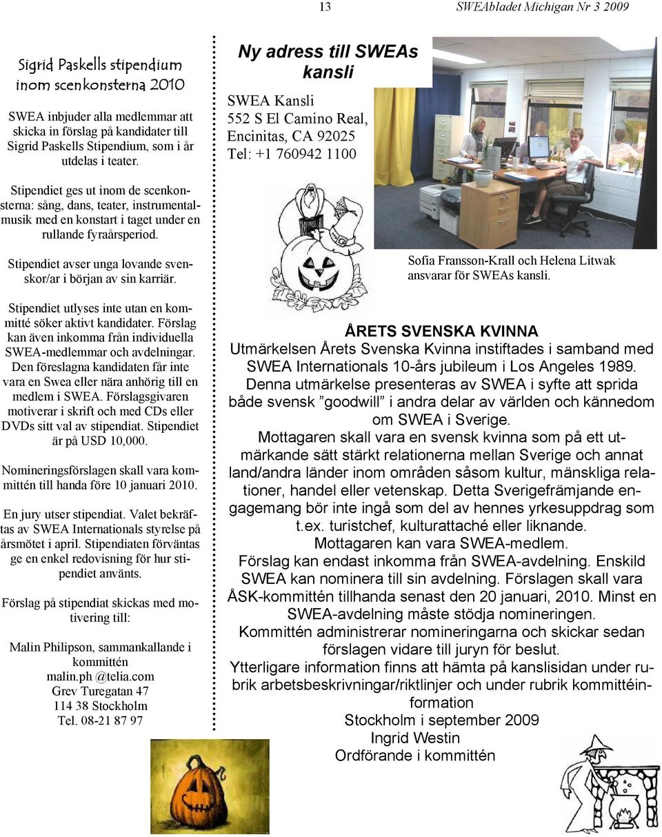 Ny adress till SWEAs kansli SWEA Kansli 552 S El Camino Real, Encinitas, CA 92025 Tel: +1 760942 1100 Stipendiet ges ut inom de scenkonsterna: sång, dans, teater, instrumentalmusik med en konstart i