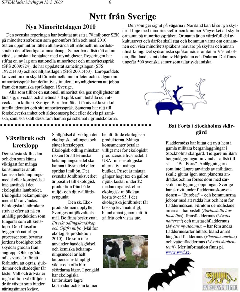 Regeringen har stiftat en ny lag om nationella minoriteter och minoritetsspråk (SFS 2009:724), de har uppdaterat sametingslagen (SFS 1992:1433) och socialtjänstlagen (SFS 2001:453).