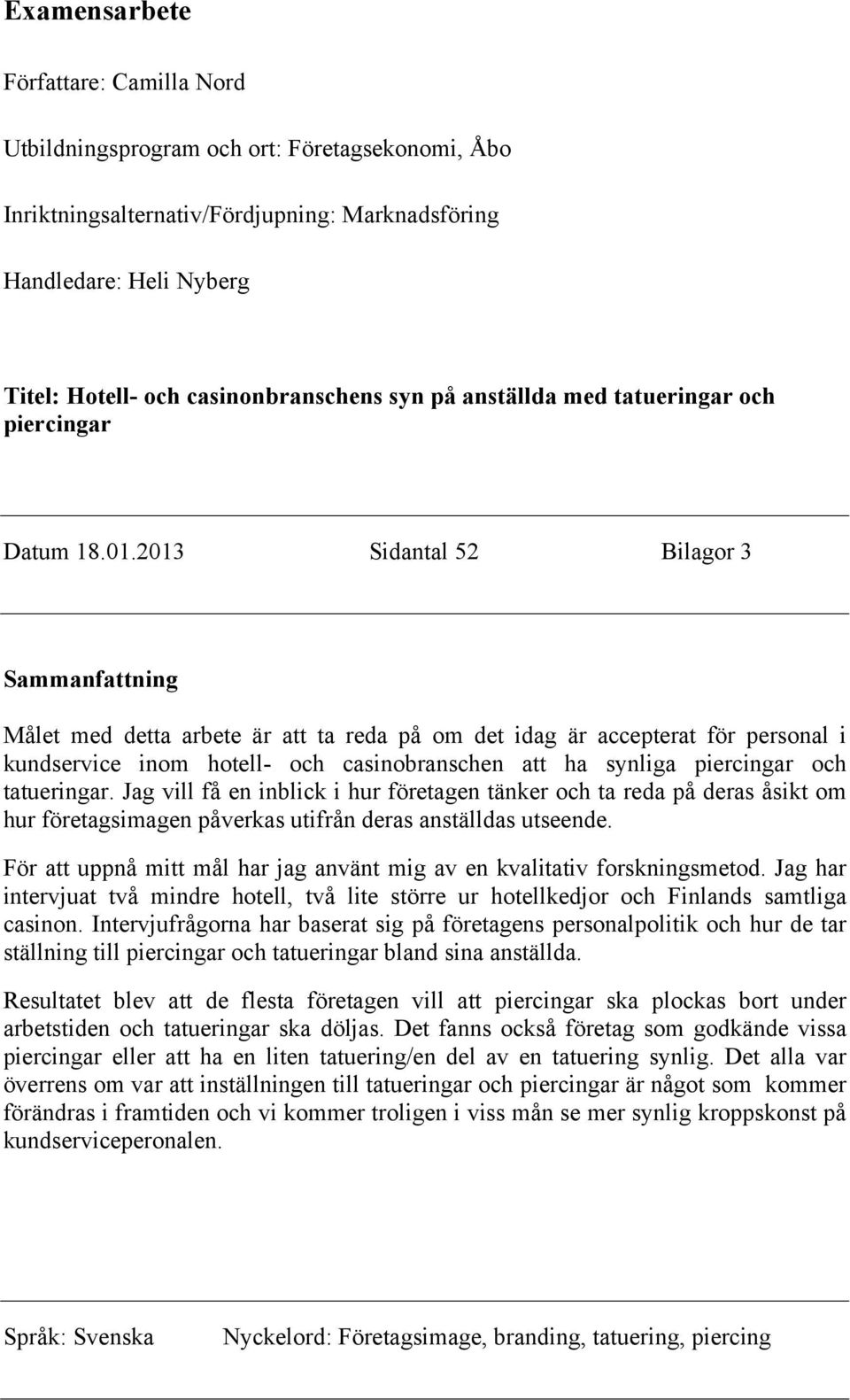 2013 Sidantal 52 Bilagor 3 Sammanfattning Målet med detta arbete är att ta reda på om det idag är accepterat för personal i kundservice inom hotell- och casinobranschen att ha synliga piercingar och