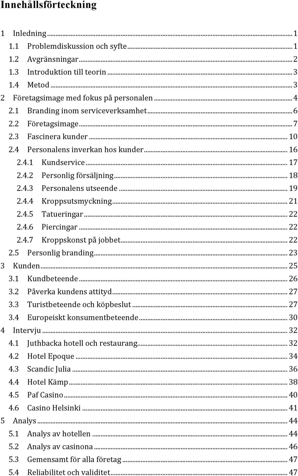 .. 19 2.4.4 Kroppsutsmyckning... 21 2.4.5 Tatueringar... 22 2.4.6 Piercingar... 22 2.4.7 Kroppskonst på jobbet... 22 2.5 Personlig branding... 23 3 Kunden... 25 3.1 Kundbeteende... 26 3.