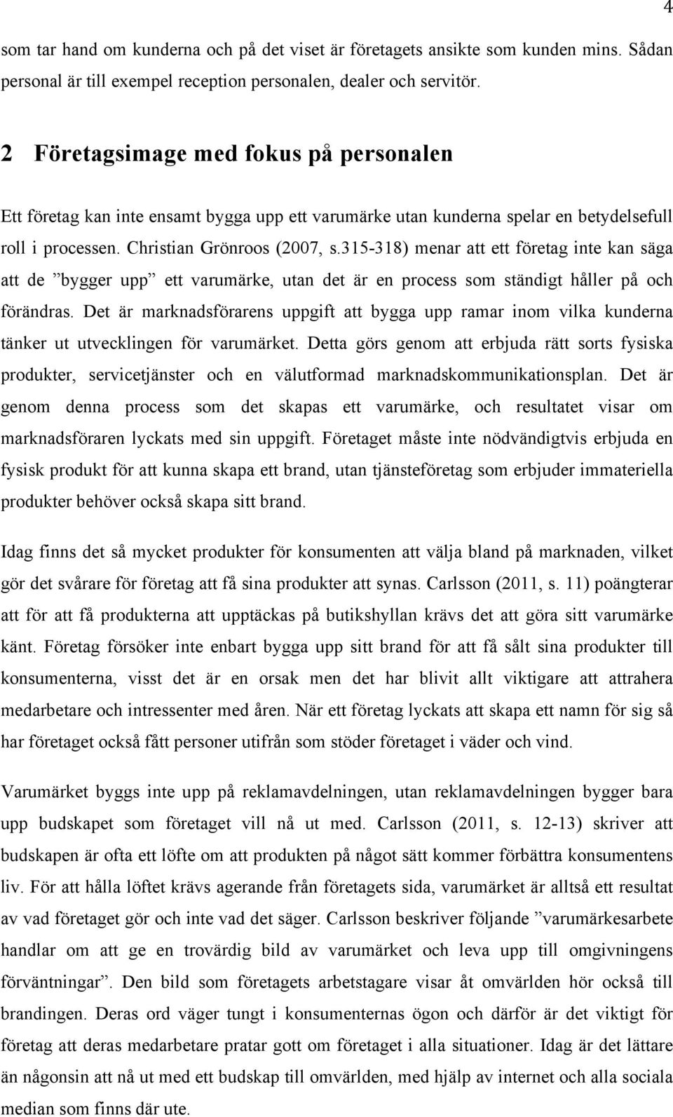 315-318) menar att ett företag inte kan säga att de bygger upp ett varumärke, utan det är en process som ständigt håller på och förändras.