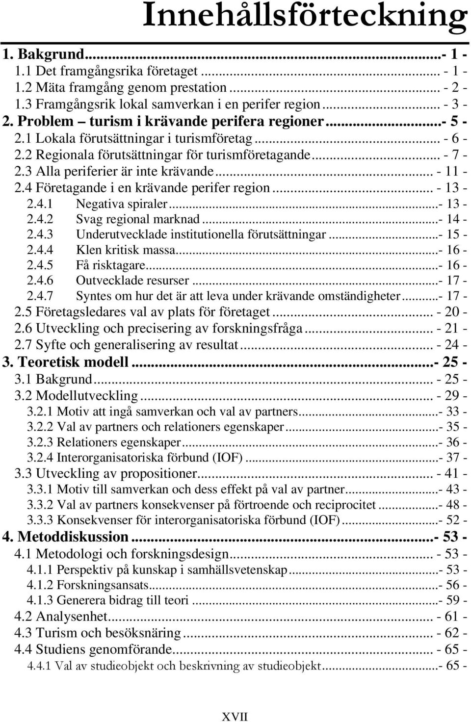 .. - 11-2.4 Företagande i en krävande perifer region... - 13-2.4.1 Negativa spiraler...- 13-2.4.2 Svag regional marknad...- 14-2.4.3 Underutvecklade institutionella förutsättningar...- 15-2.4.4 Klen kritisk massa.