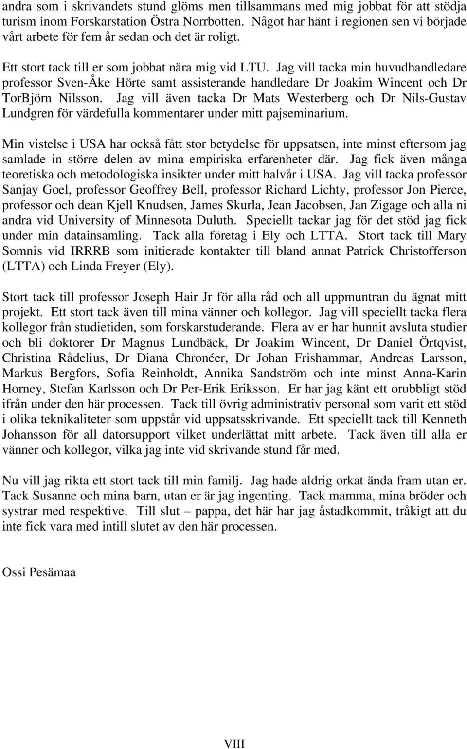 Jag vill tacka min huvudhandledare professor Sven-Åke Hörte samt assisterande handledare Dr Joakim Wincent och Dr TorBjörn Nilsson.