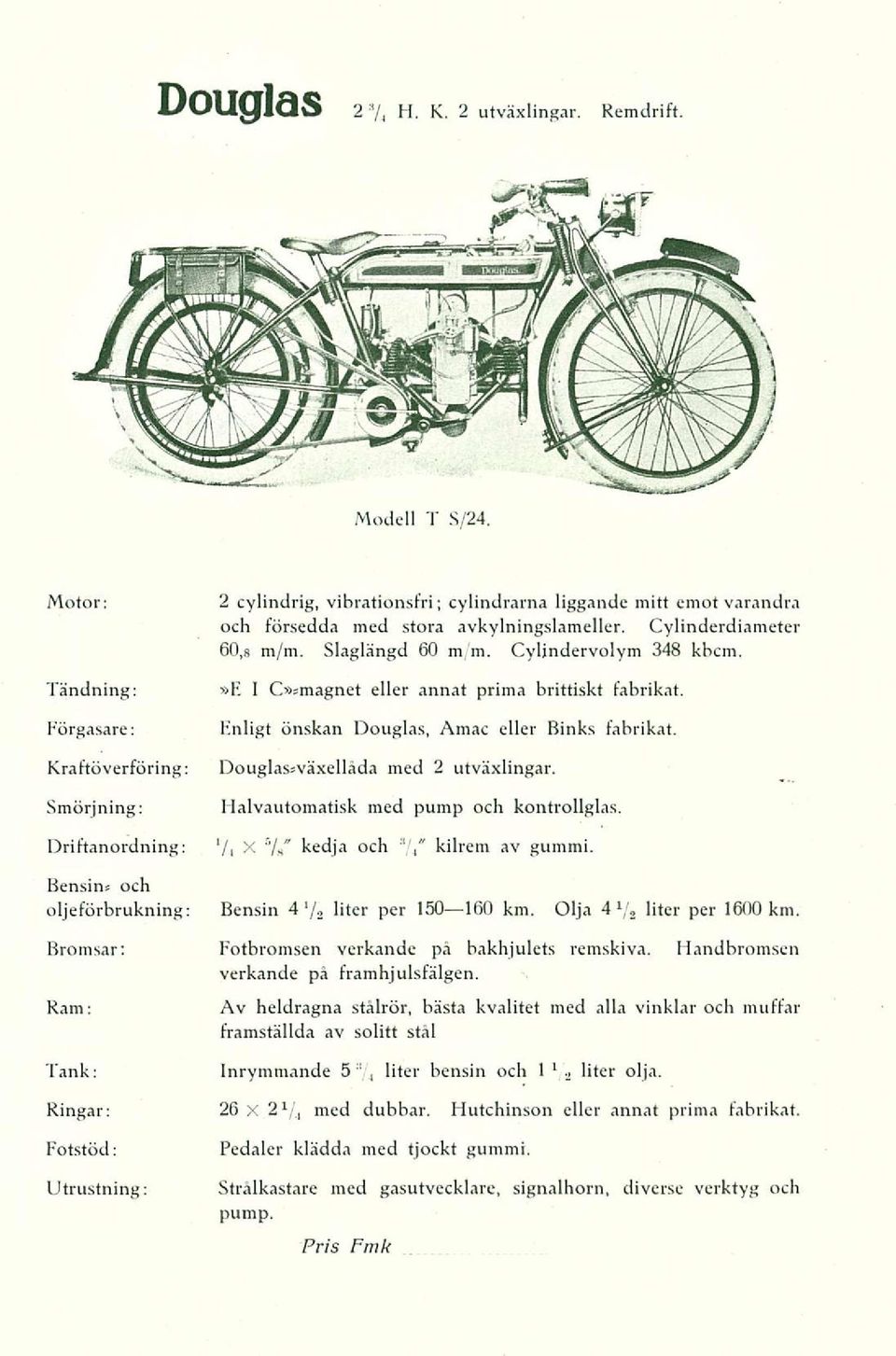 Kraftöverföring: Douglas»växelläda med 2 utväxlingar. Smörjning: Flalvautomatisk med pump och kontrollglas. Driftanordning: V t X 7/ kedja och 7/ kilrem av gummi.