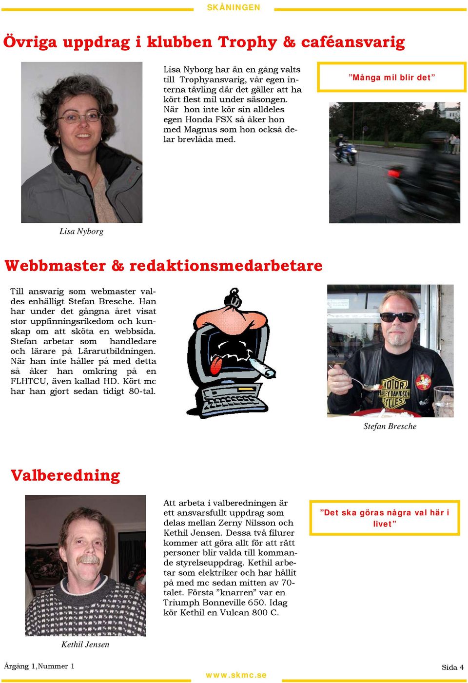 Många mil blir det Lisa Nyborg Webbmaster & redaktionsmedarbetare Till ansvarig som webmaster valdes enhälligt Stefan Bresche.