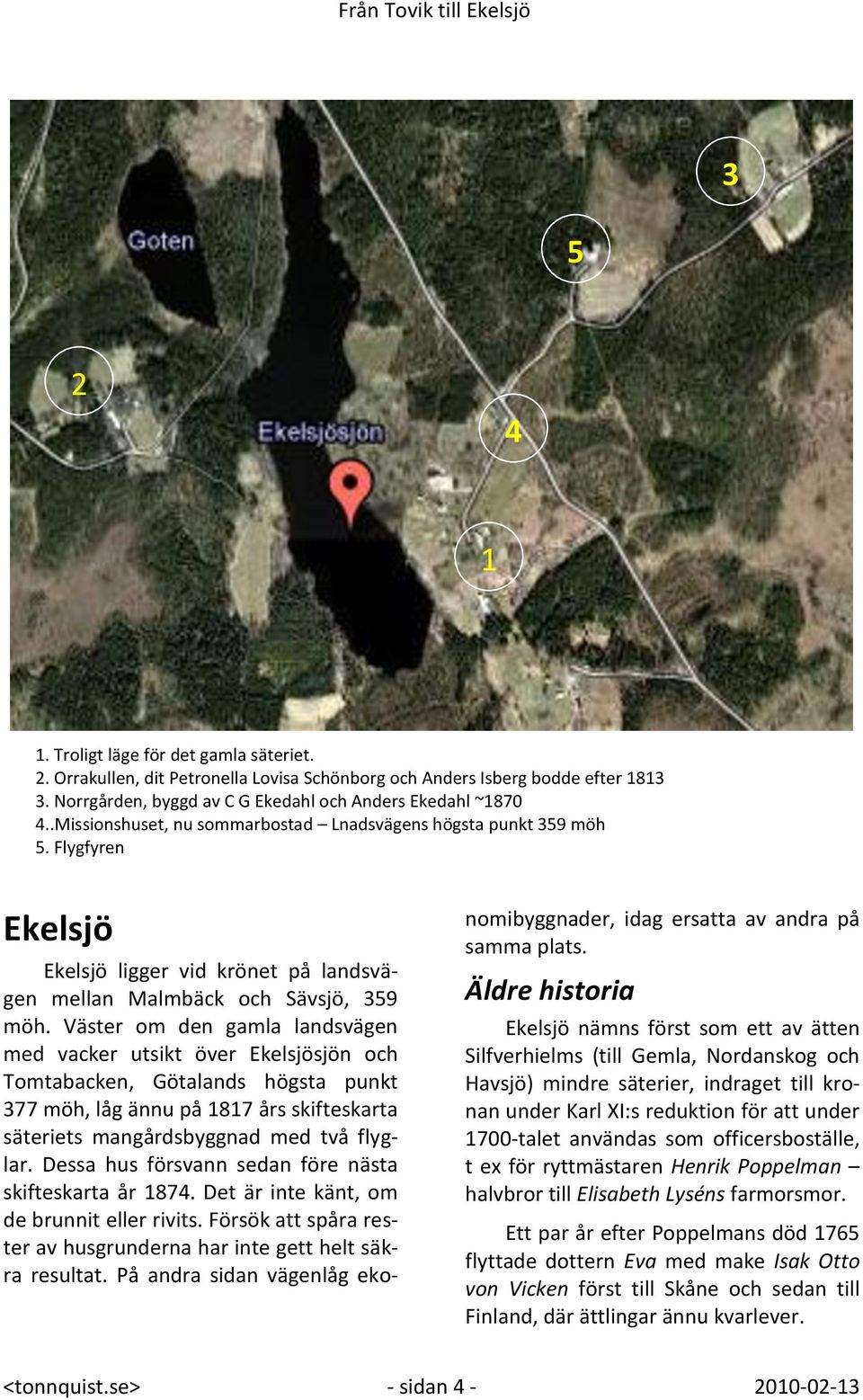 Väster om den gamla landsvägen med vacker utsikt över Ekelsjösjön och Tomtabacken, Götalands högsta punkt 377 möh, låg ännu på 1817 års skifteskarta säteriets mangårdsbyggnad med två flyglar.