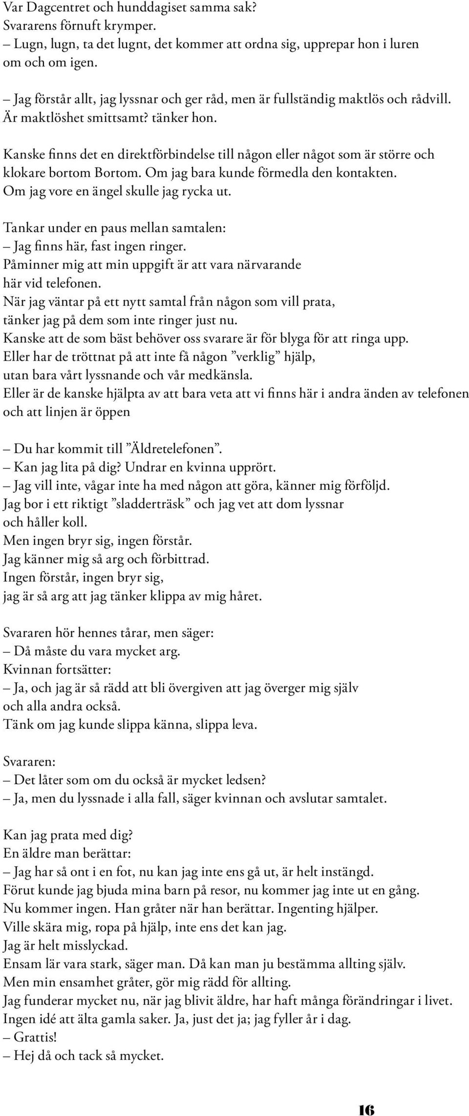 Kanske finns det en direktförbindelse till någon eller något som är större och klokare bortom Bortom. Om jag bara kunde förmedla den kontakten. Om jag vore en ängel skulle jag rycka ut.