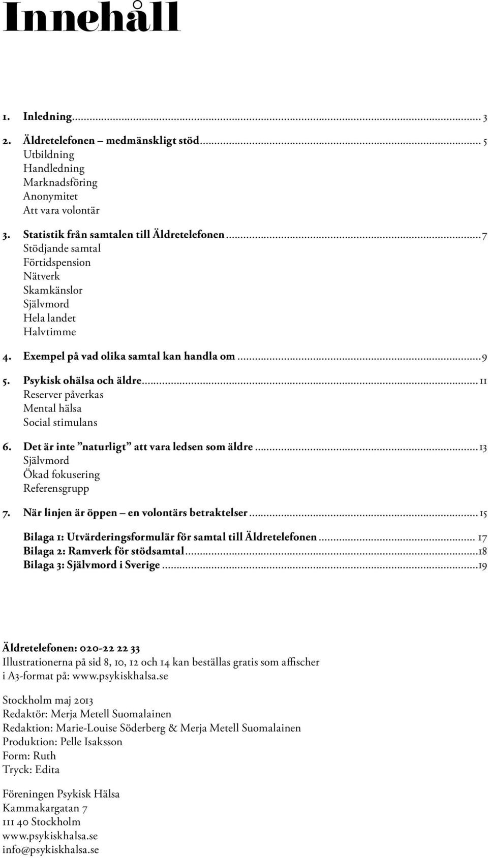 ..11 Reserver påverkas Mental hälsa Social stimulans 6. Det är inte naturligt att vara ledsen som äldre...13 Självmord Ökad fokusering Referensgrupp 7. När linjen är öppen en volontärs betraktelser.