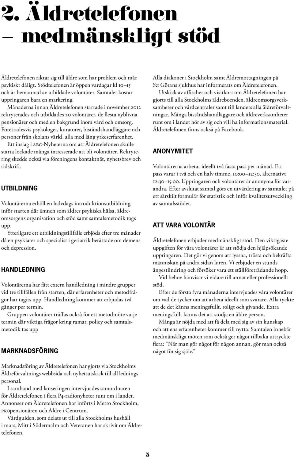 Månaderna innan Äldretelefonen startade i november 2012 rekryterades och utbildades 20 volontärer, de flesta nyblivna pensionärer och med en bakgrund inom vård och omsorg.