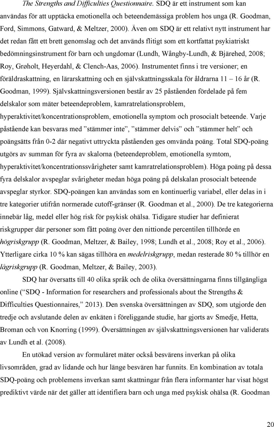 Även om SDQ är ett relativt nytt instrument har det redan fått ett brett genomslag och det används flitigt som ett kortfattat psykiatriskt bedömningsinstrument för barn och ungdomar (Lundh,