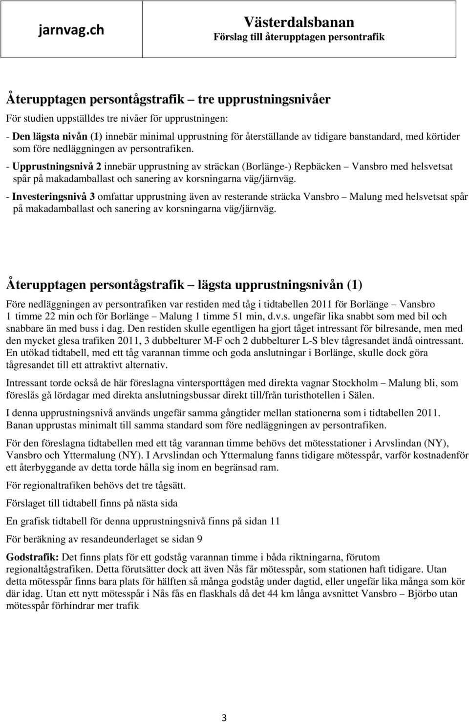 - Upprustningsnivå 2 innebär upprustning av sträckan (Borlänge-) Repbäcken Vansbro med helsvetsat spår på makadamballast och sanering av korsningarna väg/järnväg.