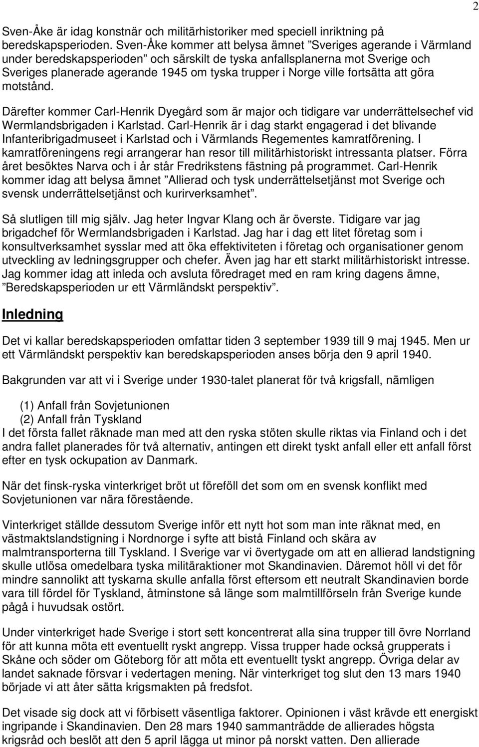 ville fortsätta att göra motstånd. Därefter kommer Carl-Henrik Dyegård som är major och tidigare var underrättelsechef vid Wermlandsbrigaden i Karlstad.