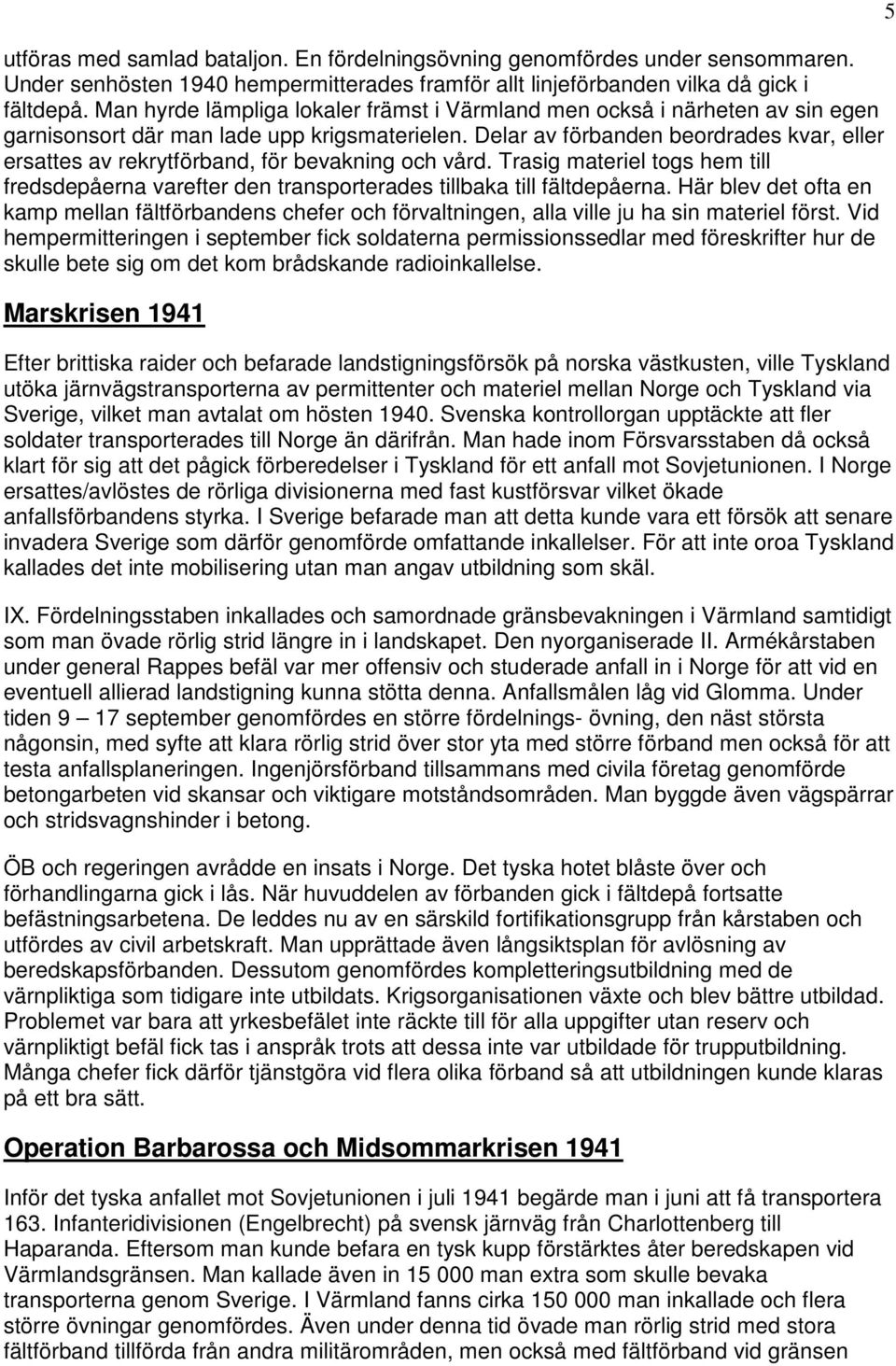 Delar av förbanden beordrades kvar, eller ersattes av rekrytförband, för bevakning och vård. Trasig materiel togs hem till fredsdepåerna varefter den transporterades tillbaka till fältdepåerna.