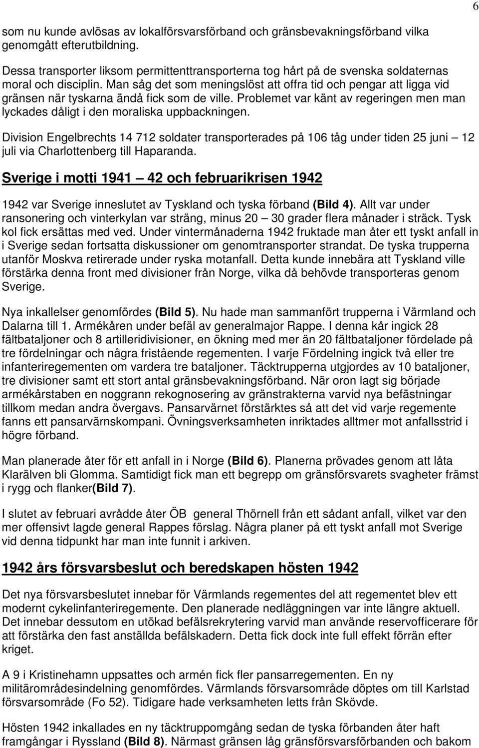 Man såg det som meningslöst att offra tid och pengar att ligga vid gränsen när tyskarna ändå fick som de ville. Problemet var känt av regeringen men man lyckades dåligt i den moraliska uppbackningen.