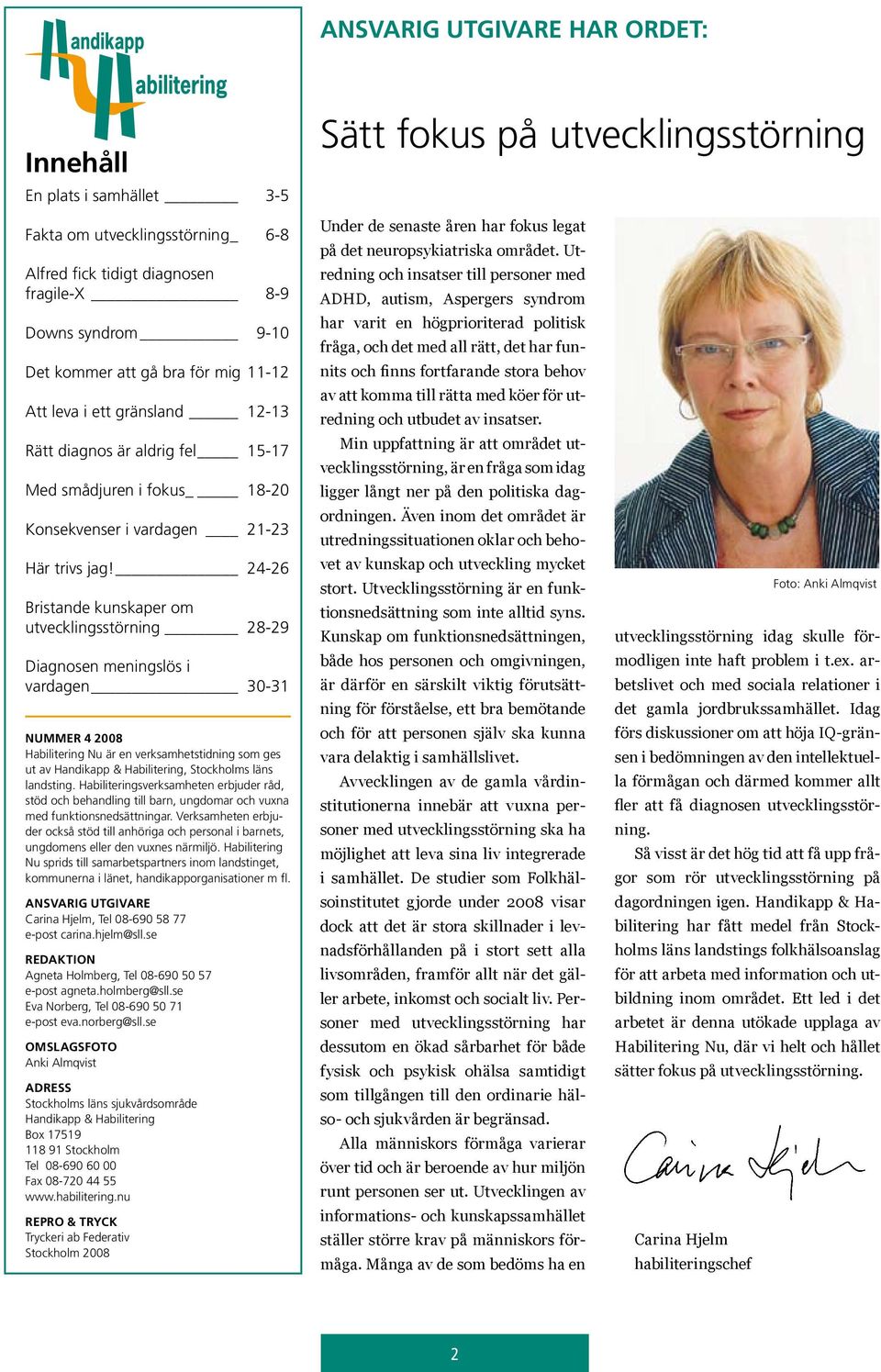 24-26 Bristande kunskaper om utvecklingsstörning 28-29 Diagnosen meningslös i vardagen 30-31 NUMMER 4 2008 Habilitering Nu är en verksamhetstidning som ges ut av Handikapp & Habilitering, Stockholms