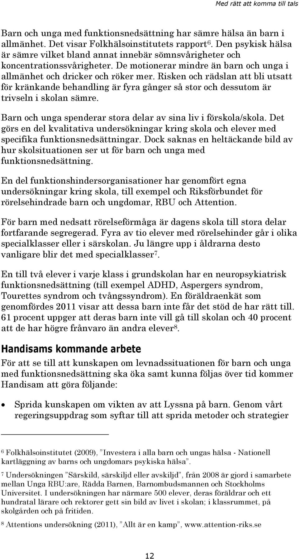 Risken och rädslan att bli utsatt för kränkande behandling är fyra gånger så stor och dessutom är trivseln i skolan sämre. Barn och unga spenderar stora delar av sina liv i förskola/skola.