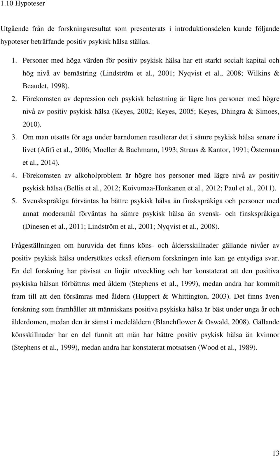 01; Nyqvist et al., 2008; Wilkins & Beaudet, 1998). 2. Förekomsten av depression och psykisk belastning är lägre hos personer med högre nivå av positiv psykisk hälsa (Keyes, 2002; Keyes, 2005; Keyes, Dhingra & Simoes, 2010).