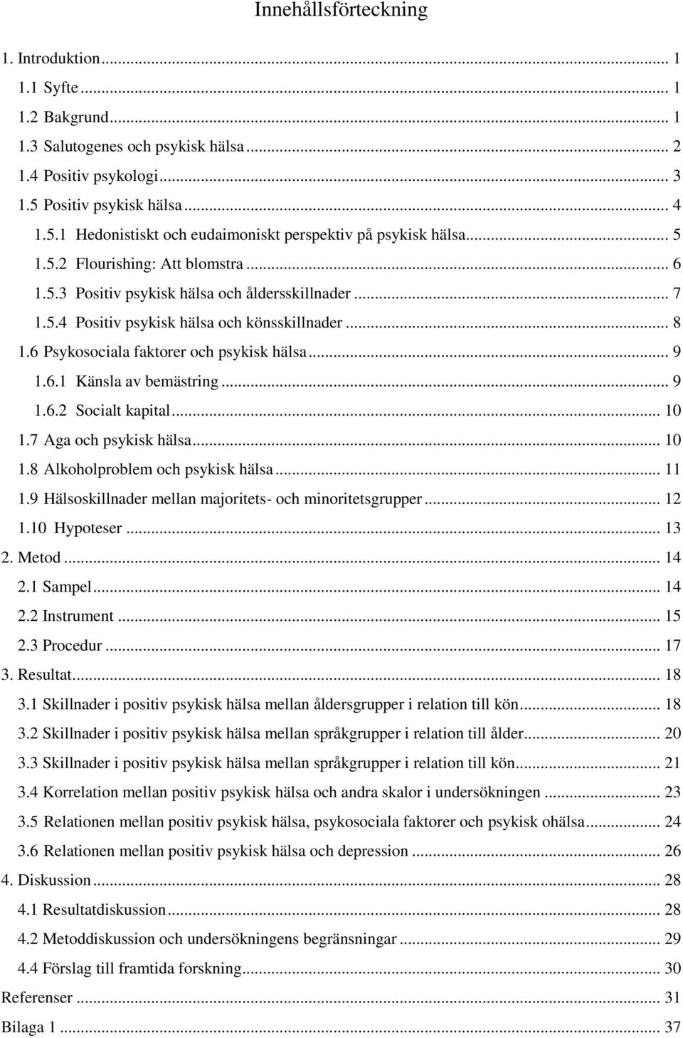 .. 8 1.6 Psykosociala faktorer och psykisk hälsa... 9 1.6.1 Känsla av bemästring... 9 1.6.2 Socialt kapital... 10 1.7 Aga och psykisk hälsa... 10 1.8 Alkoholproblem och psykisk hälsa... 11 1.