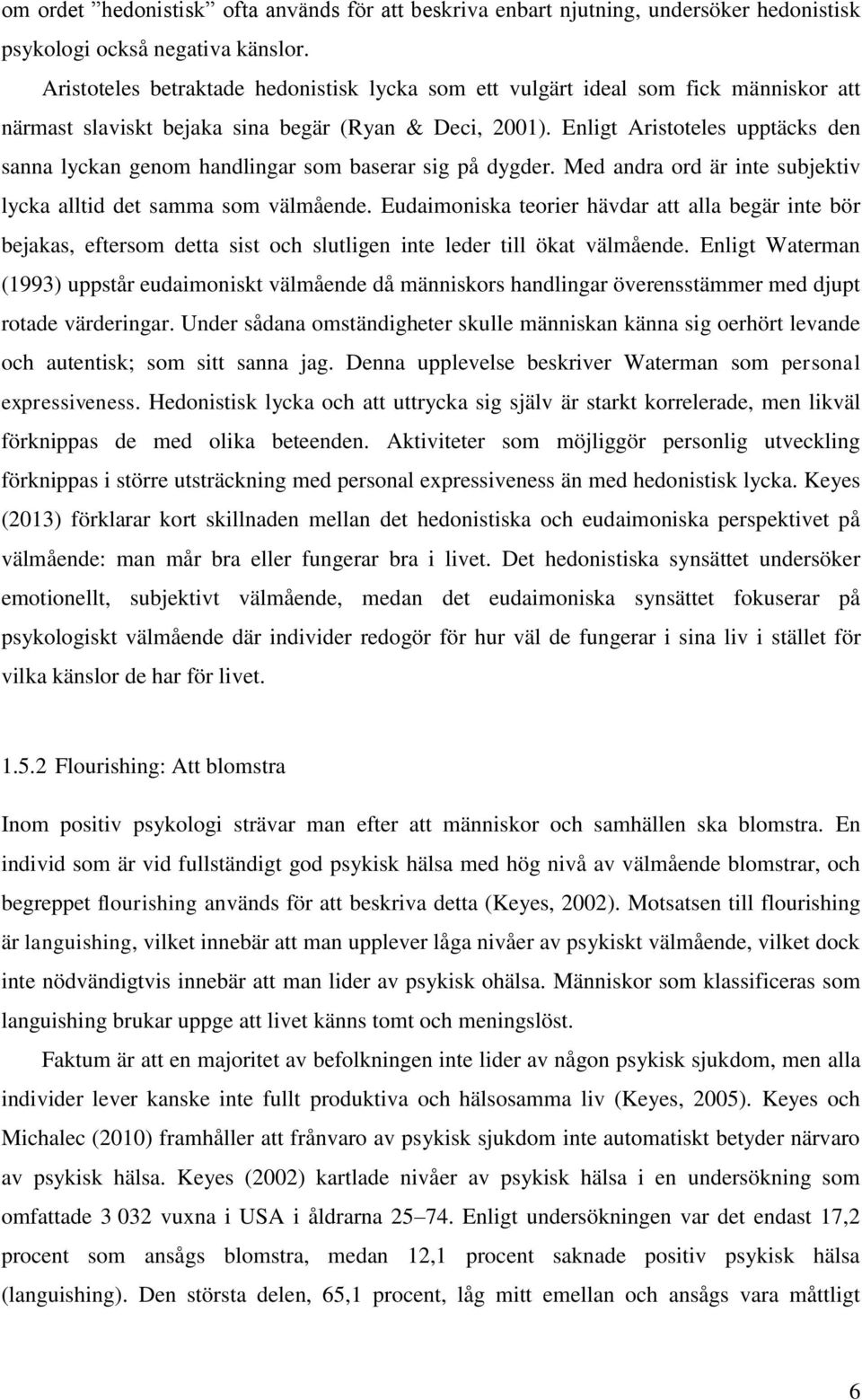 Enligt Aristoteles upptäcks den sanna lyckan genom handlingar som baserar sig på dygder. Med andra ord är inte subjektiv lycka alltid det samma som välmående.