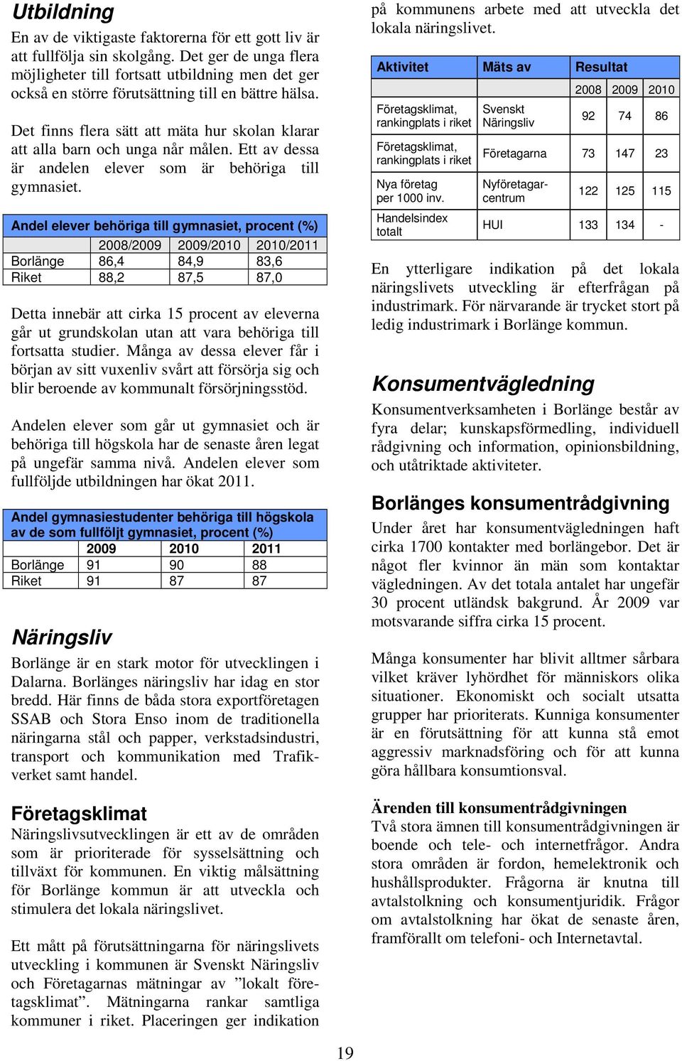 Det finns flera sätt att mäta hur skolan klarar att alla barn och unga når målen. Ett av dessa är andelen elever som är behöriga till gymnasiet.