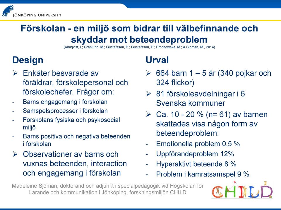 Frågor om: - Barns engagemang i förskolan - Samspelsprocesser i förskolan - Förskolans fysiska och psykosocial miljö - Barns positiva och negativa beteenden i förskolan Observationer av barns och