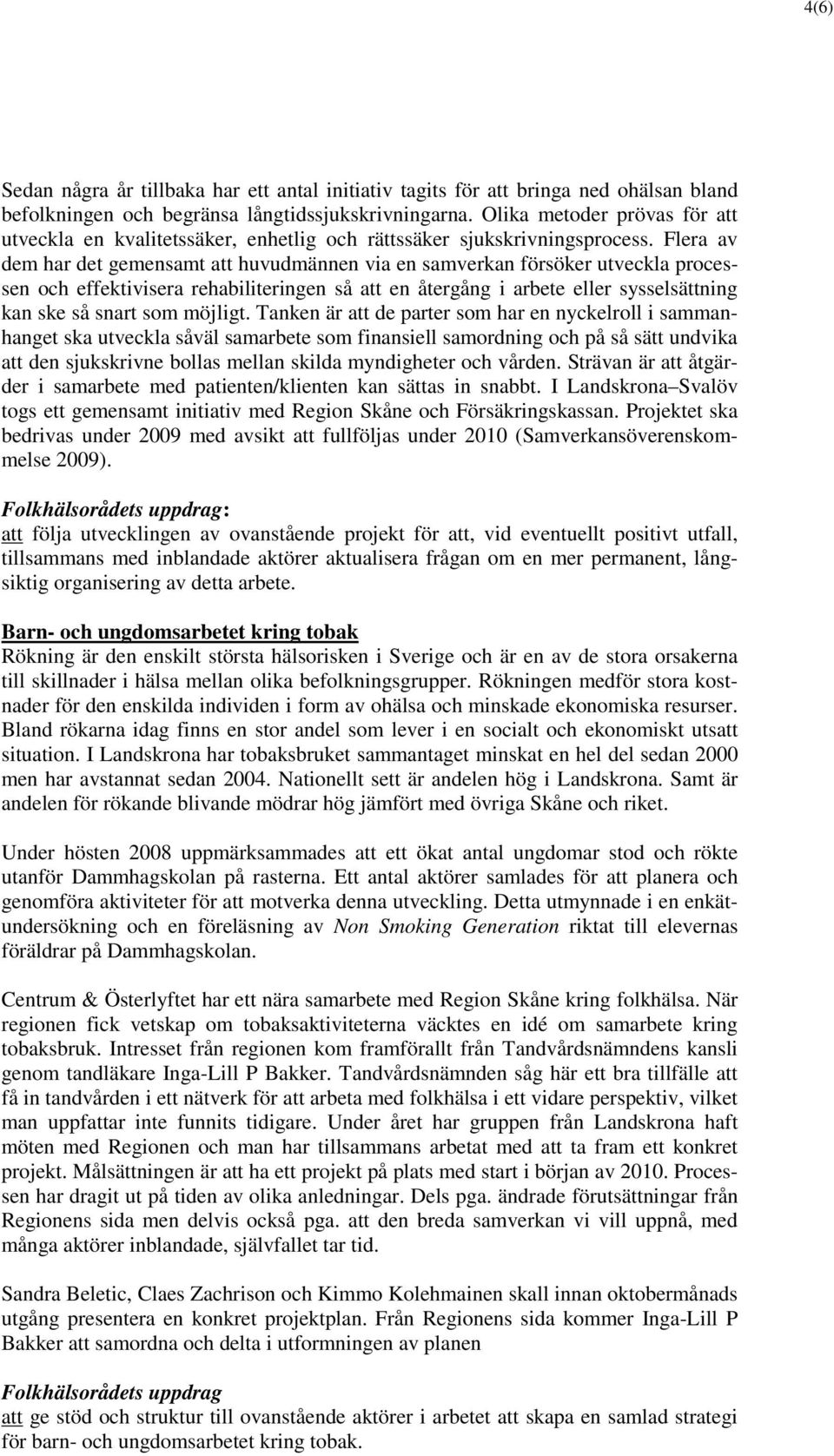 Flera av dem har det gemensamt att huvudmännen via en samverkan försöker utveckla processen och effektivisera rehabiliteringen så att en återgång i arbete eller sysselsättning kan ske så snart som