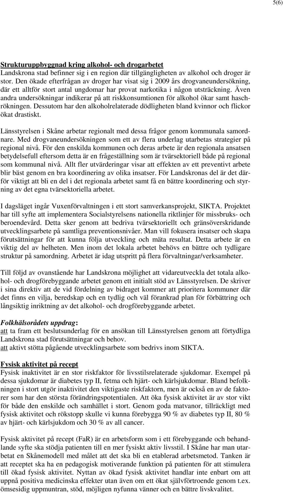 Även andra undersökningar indikerar på att riskkonsumtionen för alkohol ökar samt haschrökningen. Dessutom har den alkoholrelaterade dödligheten bland kvinnor och flickor ökat drastiskt.