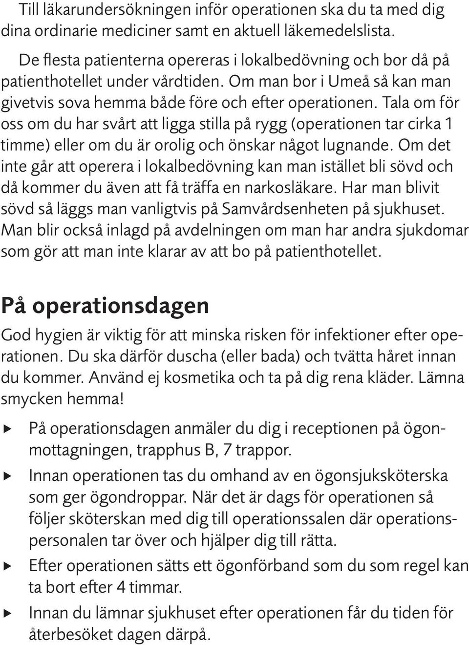 Tala om för oss om du har svårt att ligga stilla på rygg (operationen tar cirka 1 timme) eller om du är orolig och önskar något lugnande.