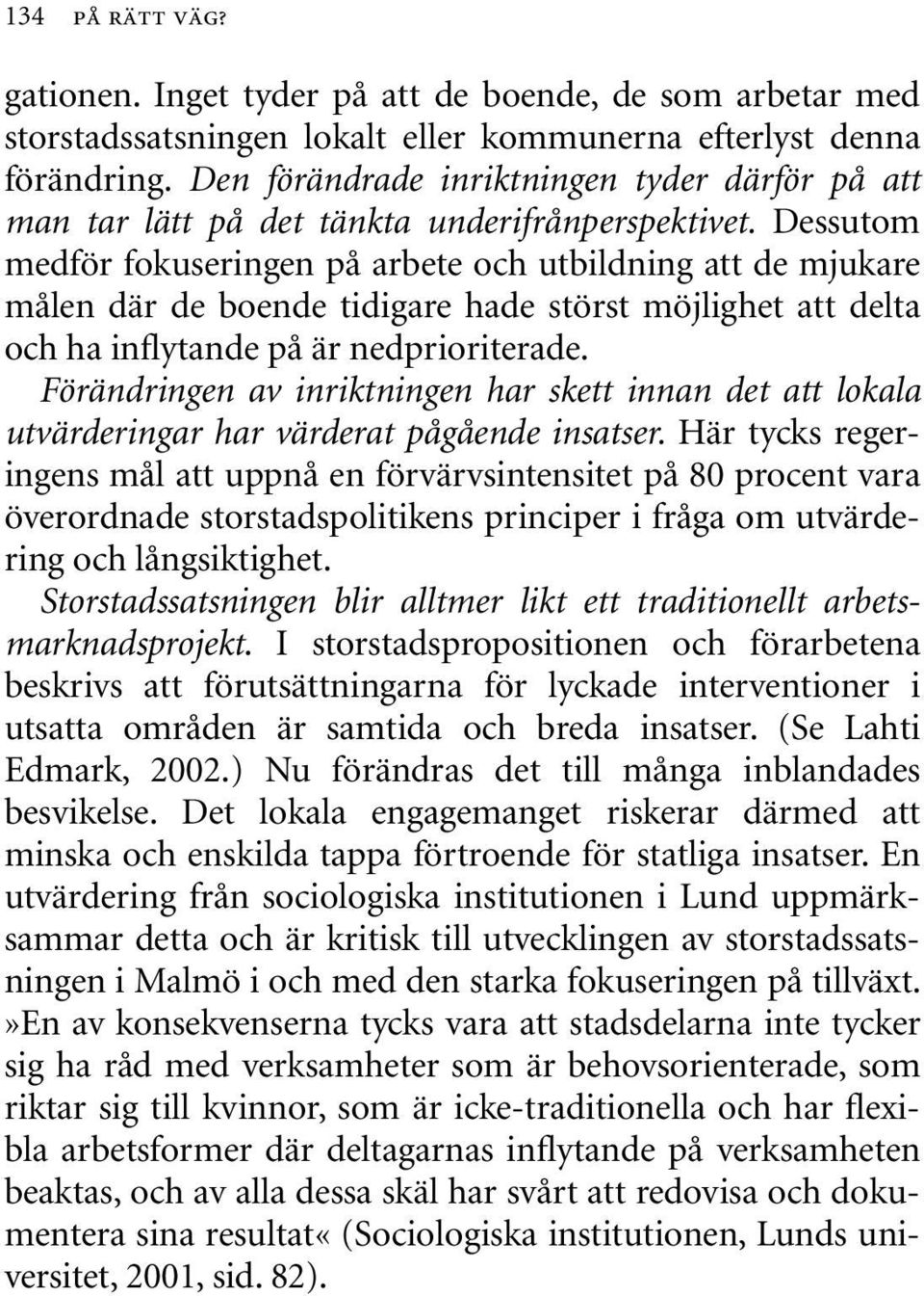 Dessutom medför fokuseringen på arbete och utbildning att de mjukare målen där de boende tidigare hade störst möjlighet att delta och ha inflytande på är nedprioriterade.