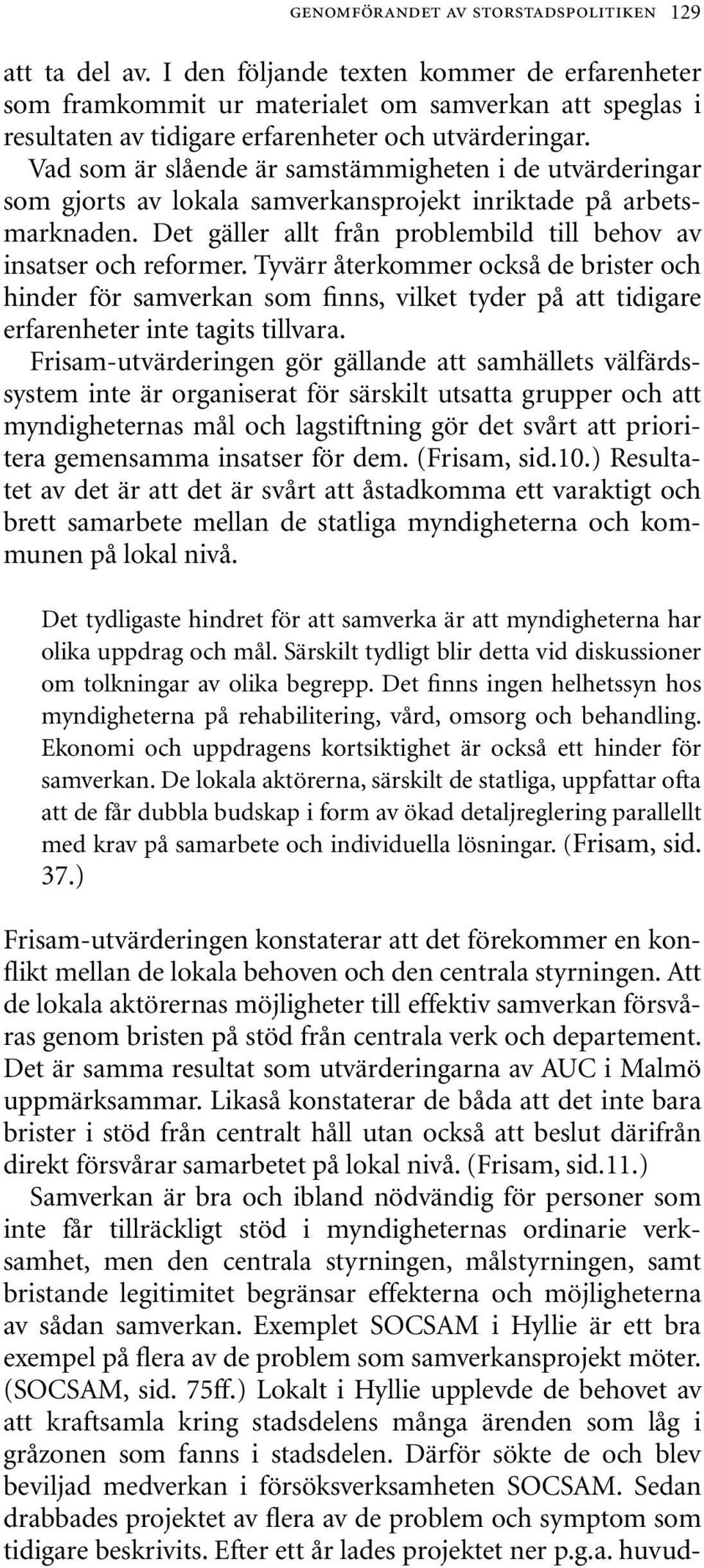 Vad som är slående är samstämmigheten i de utvärderingar som gjorts av lokala samverkansprojekt inriktade på arbetsmarknaden. Det gäller allt från problembild till behov av insatser och reformer.