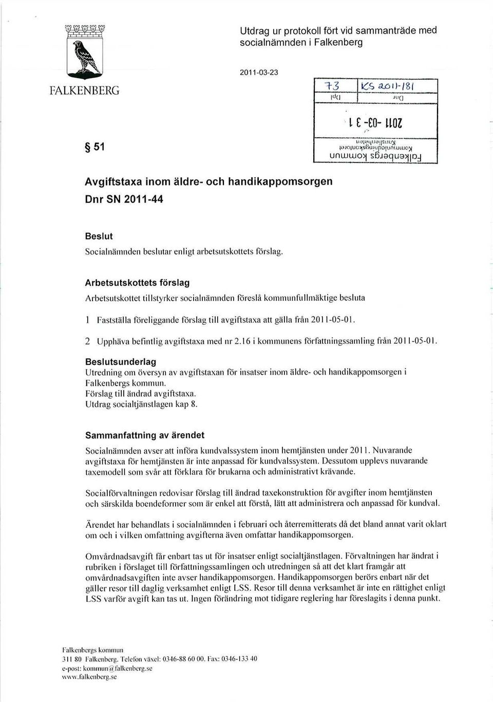 Arbetsutskottets förslag Arbetsutskottet tillstyrker socialnämnden föreslå kommunfullmäktige besluta 1 Fastställa föreliggande förslag till avgiftstaxa att gälla från 2011-05-01.