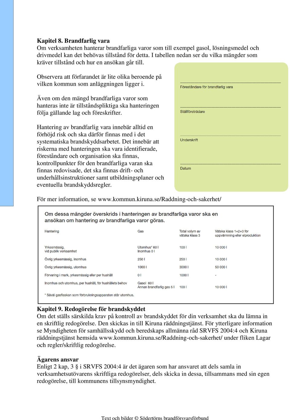 Även om den mängd brandfarliga varor som hanteras inte är tillståndspliktiga ska hanteringen följa gällande lag och föreskrifter.