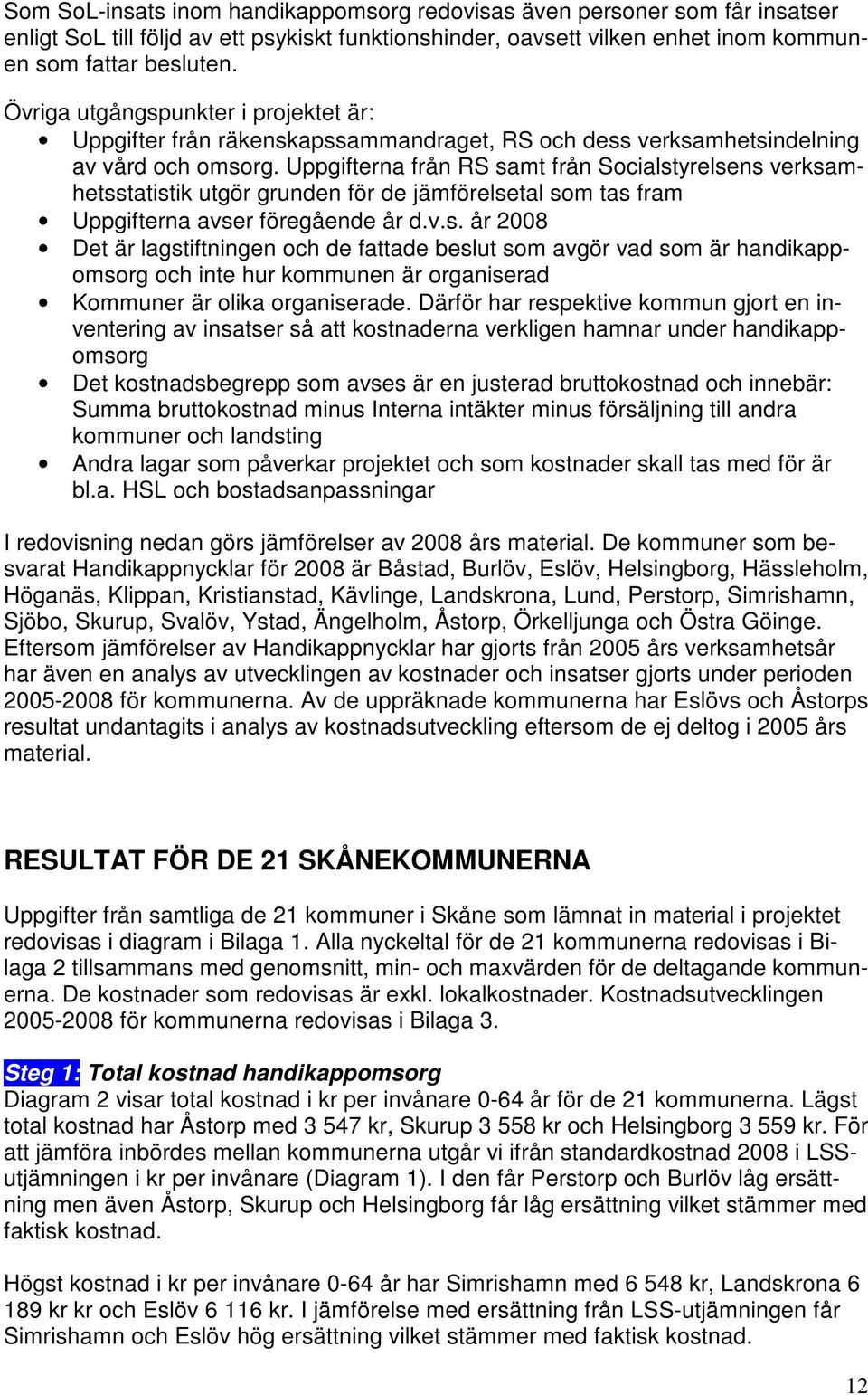 Uppgifterna från RS samt från Socialstyrelsens verksamhetsstatistik utgör grunden för de jämförelsetal som tas fram Uppgifterna avser föregående år d.v.s. år 2008 Det är lagstiftningen och de fattade beslut som avgör vad som är handikappomsorg och inte hur kommunen är organiserad Kommuner är olika organiserade.