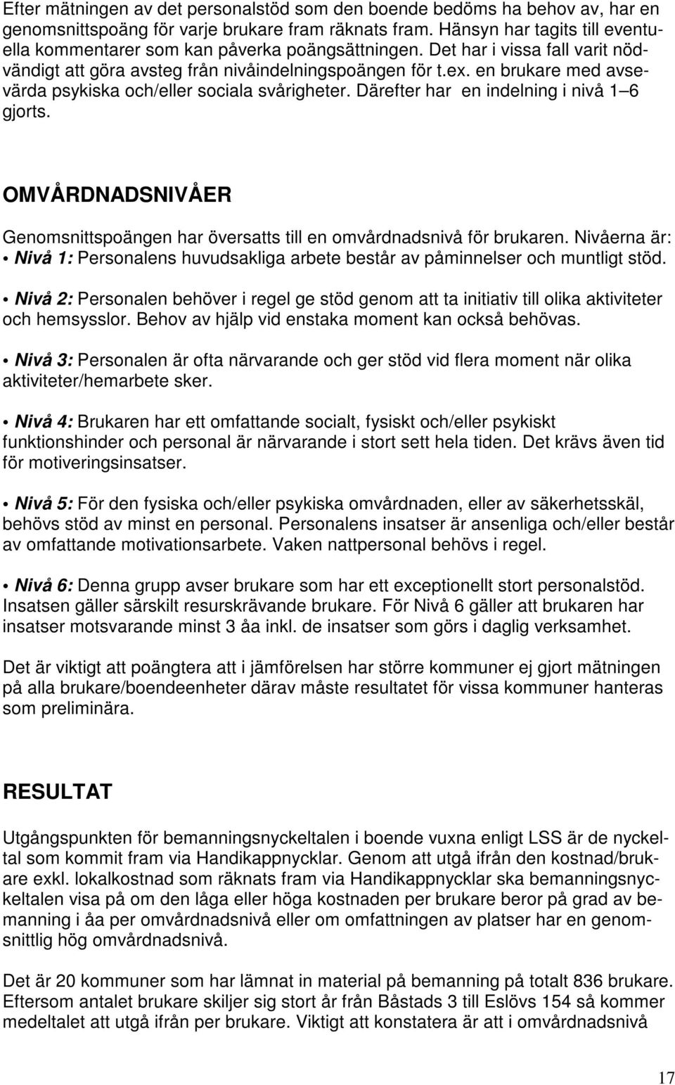 en brukare med avsevärda psykiska och/eller sociala svårigheter. Därefter har en indelning i nivå 1 6 gjorts. OMVÅRDNADSNIVÅER Genomsnittspoängen har översatts till en omvårdnadsnivå för brukaren.