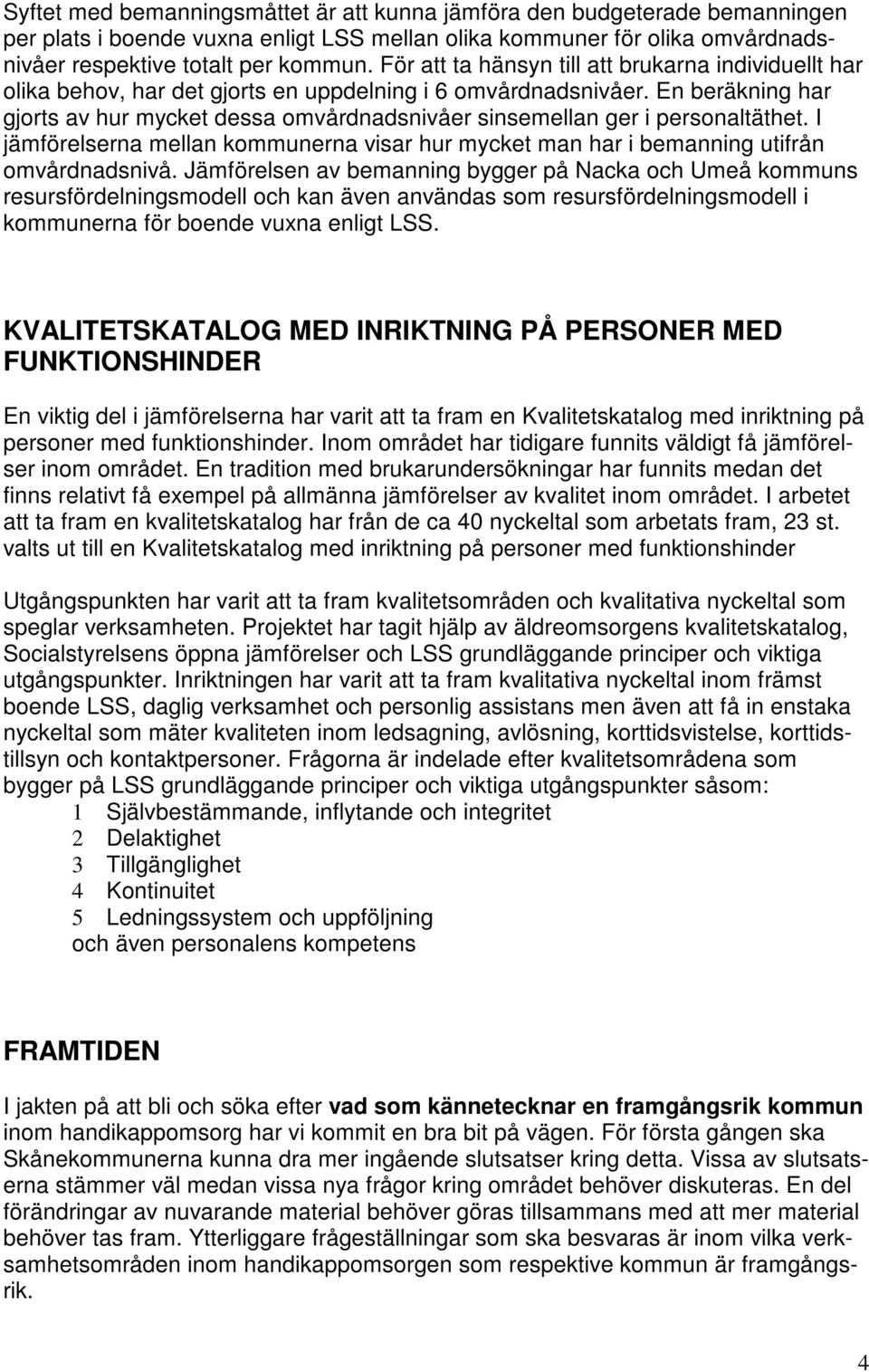 En beräkning har gjorts av hur mycket dessa omvårdnadsnivåer sinsemellan ger i personaltäthet. I jämförelserna mellan kommunerna visar hur mycket man har i bemanning utifrån omvårdnadsnivå.