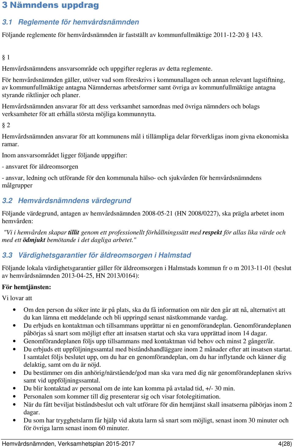 För hemvårdsnämnden gäller, utöver vad som föreskrivs i kommunallagen och annan relevant lagstiftning, av kommunfullmäktige antagna Nämndernas arbetsformer samt övriga av kommunfullmäktige antagna