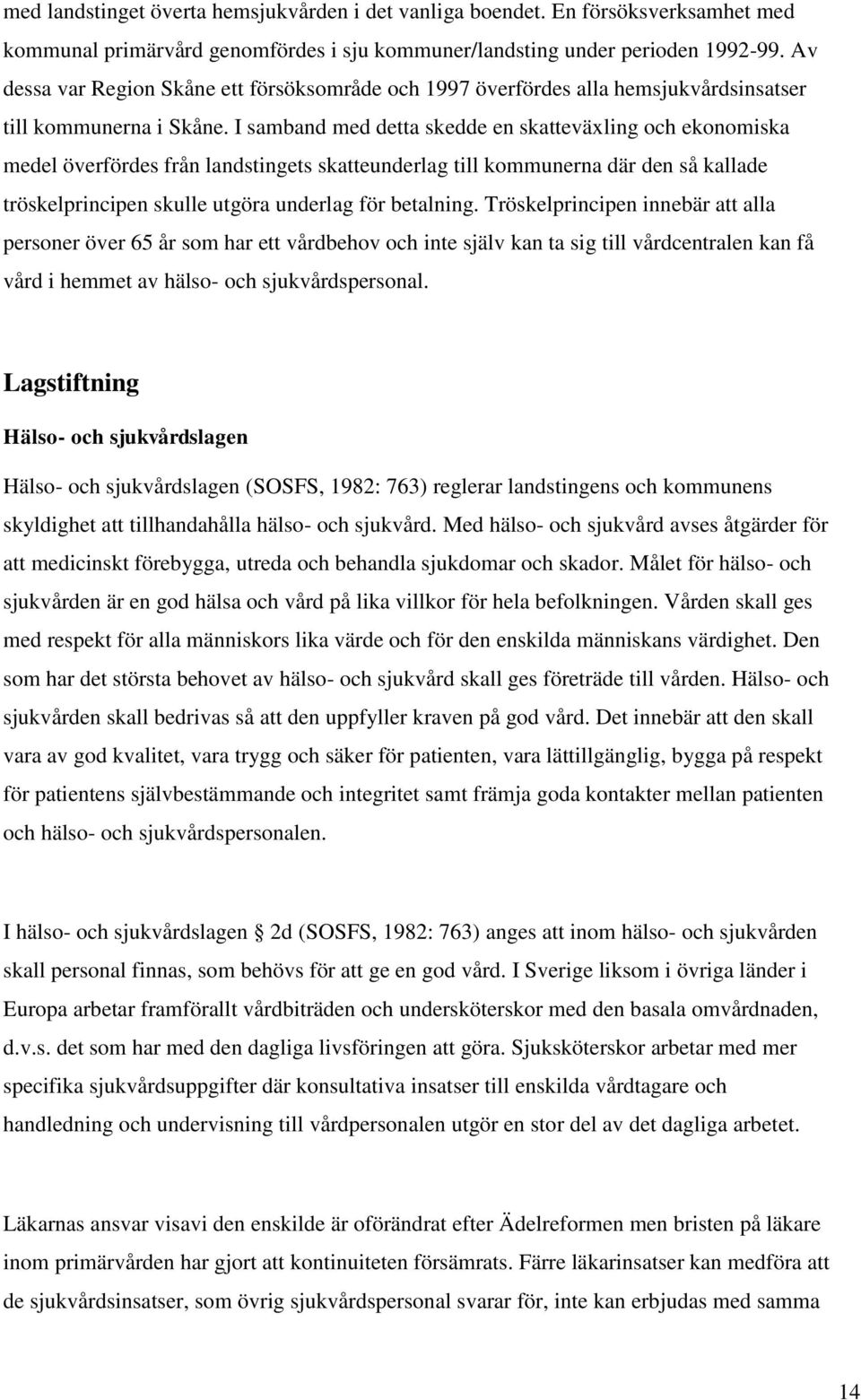 I samband med detta skedde en skatteväxling och ekonomiska medel överfördes från landstingets skatteunderlag till kommunerna där den så kallade tröskelprincipen skulle utgöra underlag för betalning.