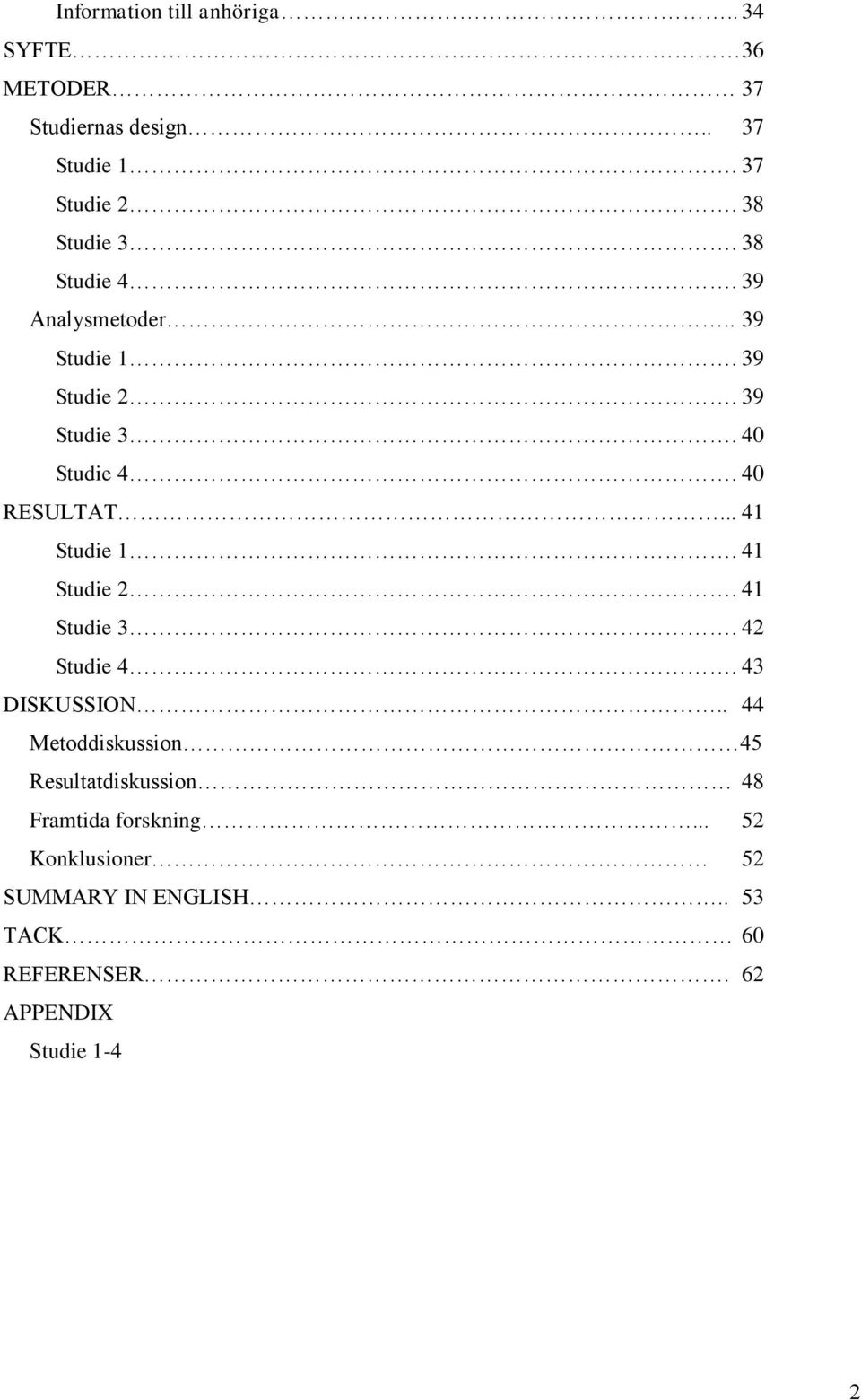 40 RESULTAT... 41 Studie 1. 41 Studie 2. 41 Studie 3. 42 Studie 4. 43 DISKUSSION.