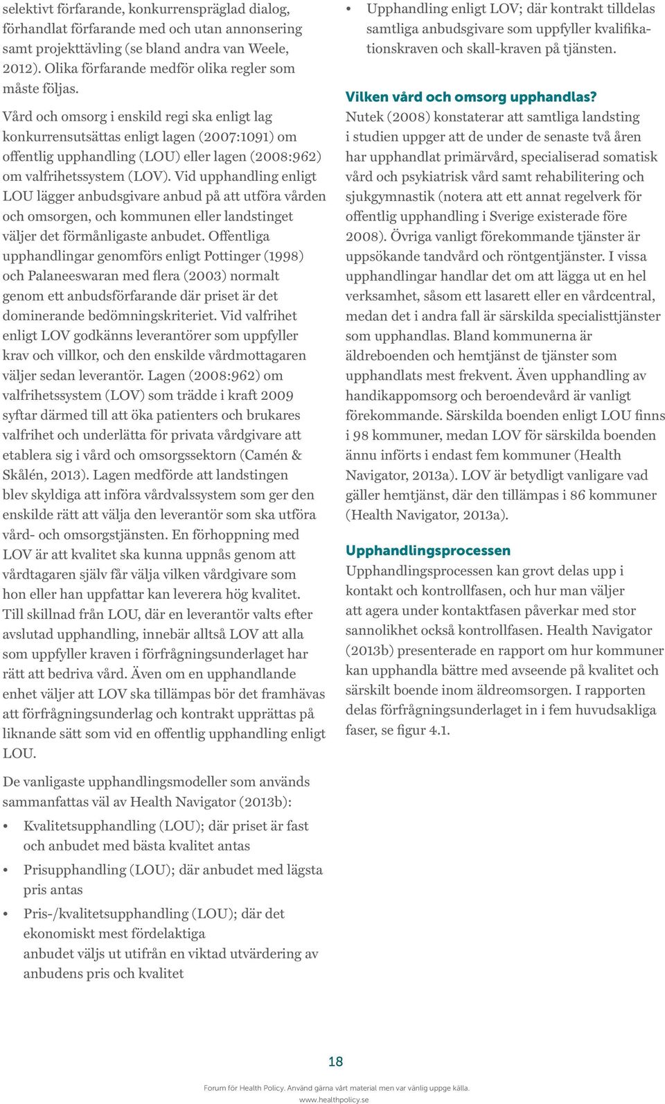 Vård och omsorg i enskild regi ska enligt lag konkurrensutsättas enligt lagen (2007:1091) om offentlig upphandling (LOU) eller lagen (2008:962) om valfrihetssystem (LOV).