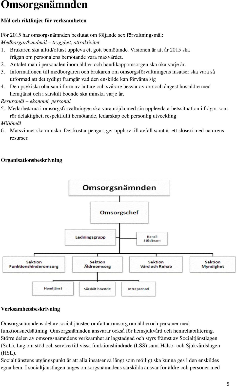 3. Informationen till medborgaren och brukaren om omsorgsförvaltningens insatser ska vara så utformad att det tydligt framgår vad den enskilde kan förvänta sig 4.