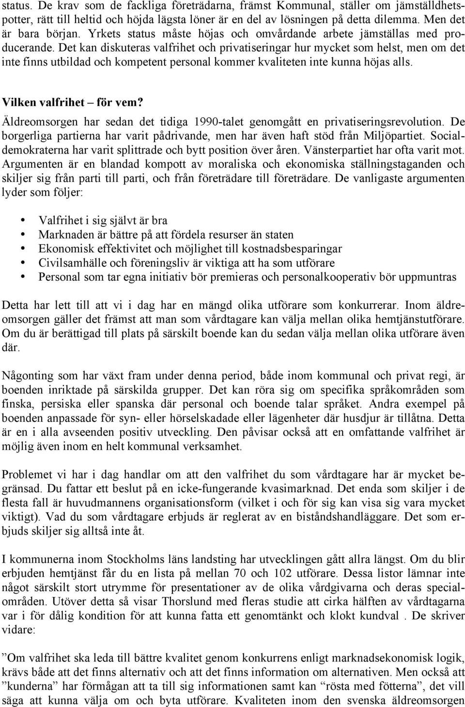 Det kan diskuteras valfrihet och privatiseringar hur mycket som helst, men om det inte finns utbildad och kompetent personal kommer kvaliteten inte kunna höjas alls. Vilken valfrihet för vem?