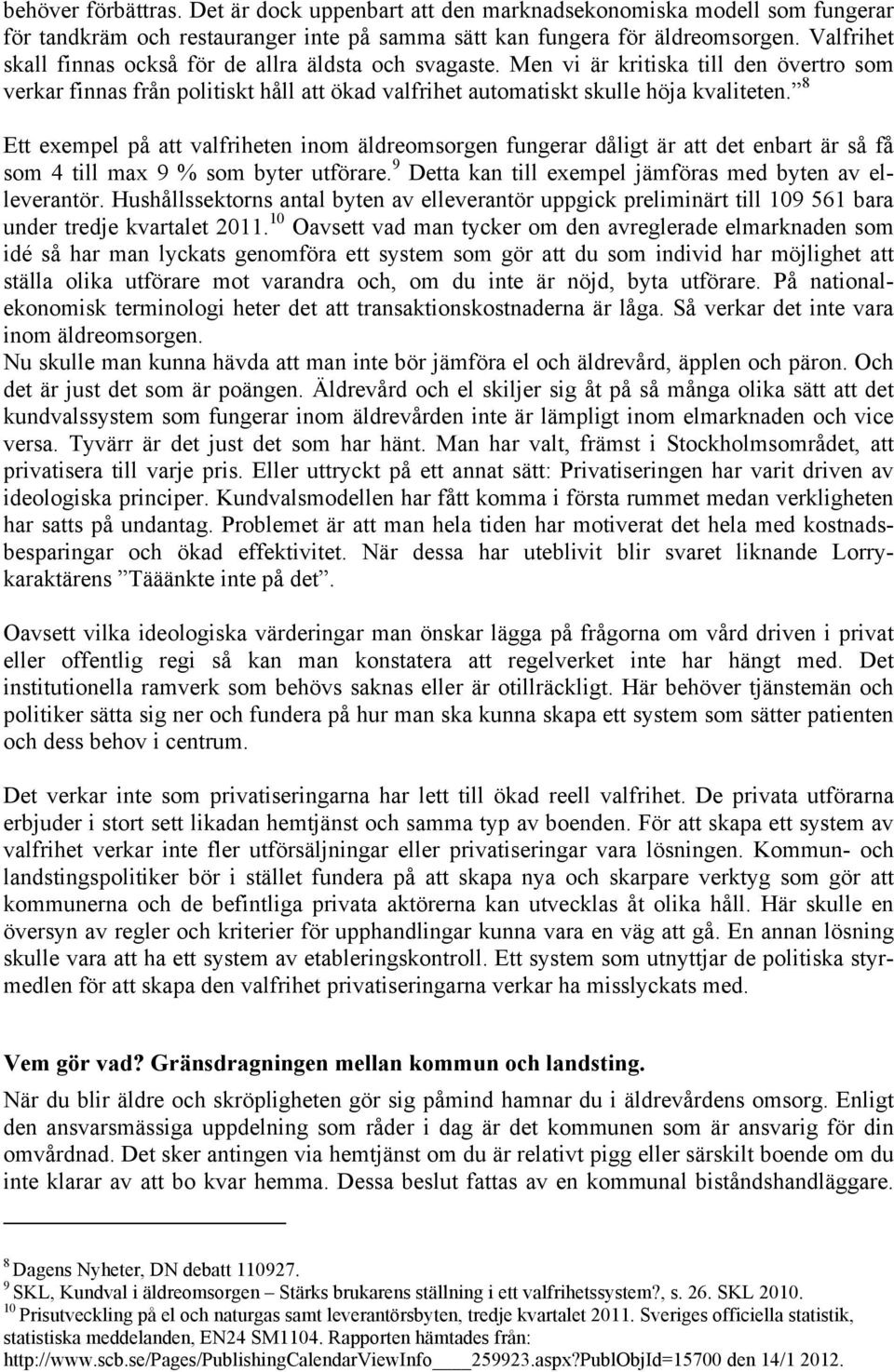 8 Ett exempel på att valfriheten inom äldreomsorgen fungerar dåligt är att det enbart är så få som 4 till max 9 % som byter utförare. 9 Detta kan till exempel jämföras med byten av elleverantör.