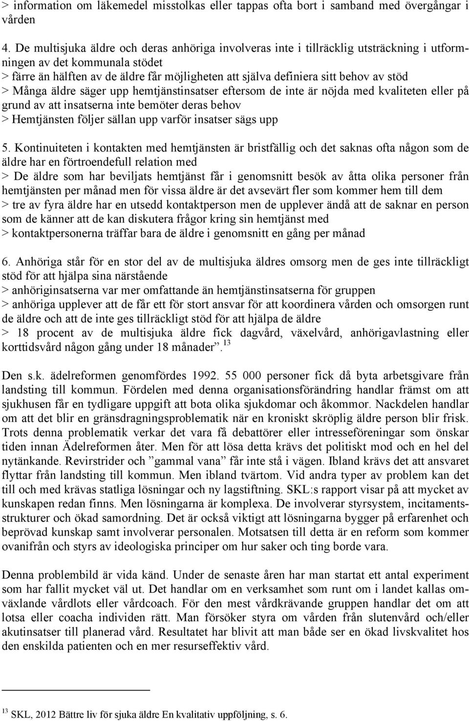 av stöd > Många äldre säger upp hemtjänstinsatser eftersom de inte är nöjda med kvaliteten eller på grund av att insatserna inte bemöter deras behov > Hemtjänsten följer sällan upp varför insatser