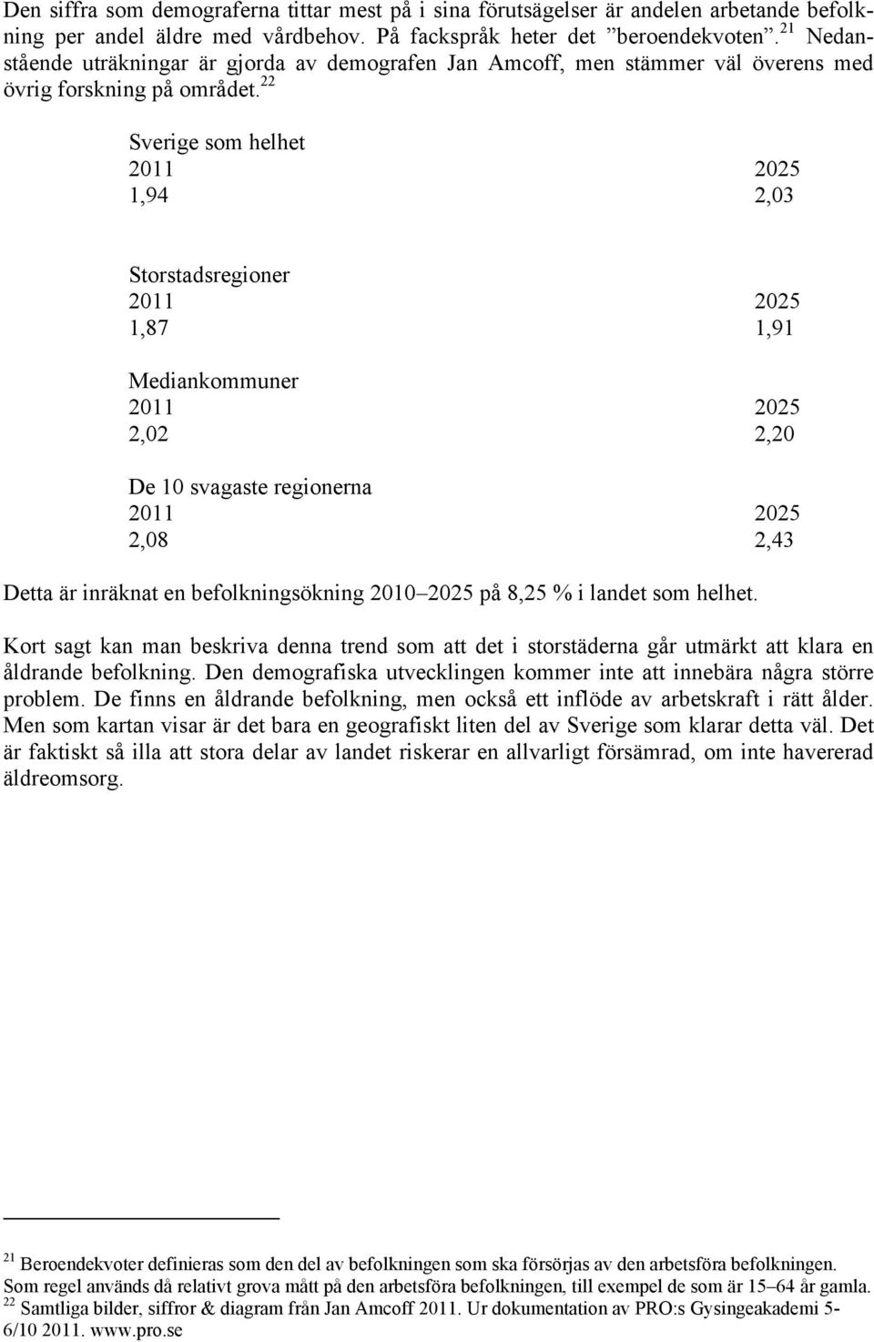 22 Sverige som helhet 2011 2025 1,94 2,03 Storstadsregioner 2011 2025 1,87 1,91 Mediankommuner 2011 2025 2,02 2,20 De 10 svagaste regionerna 2011 2025 2,08 2,43 Detta är inräknat en befolkningsökning
